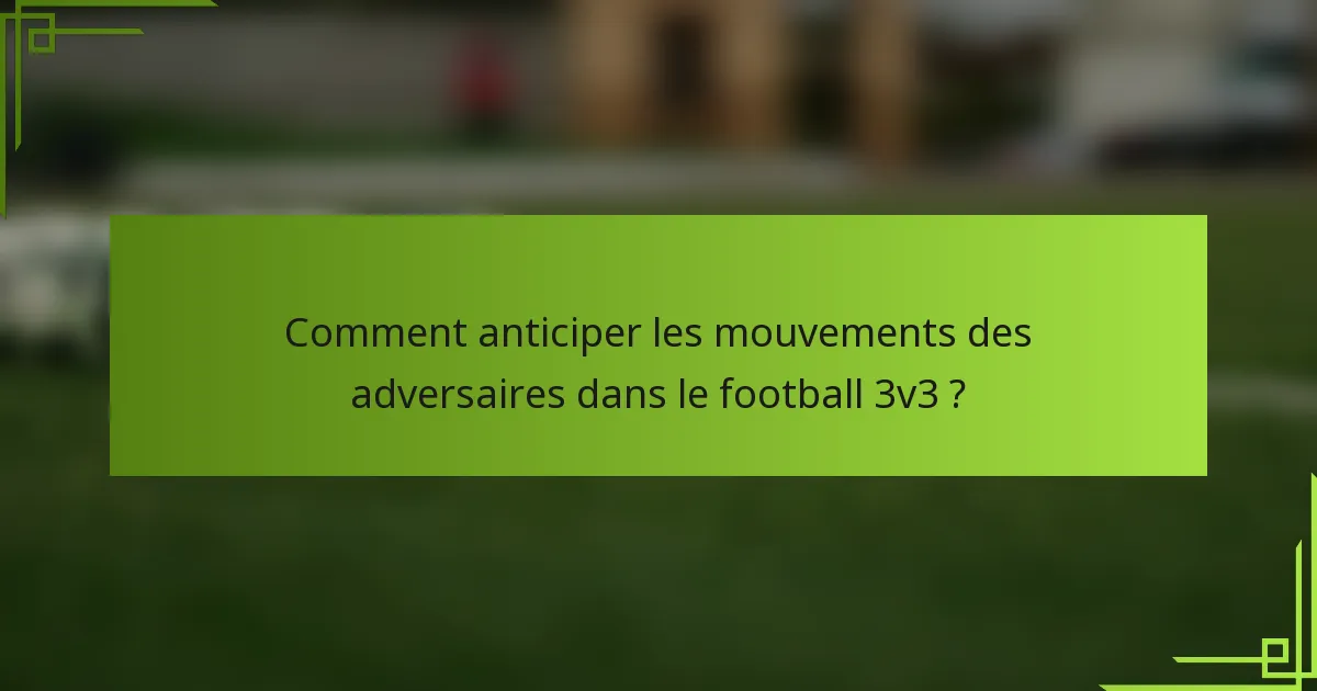 Comment anticiper les mouvements des adversaires dans le football 3v3 ?