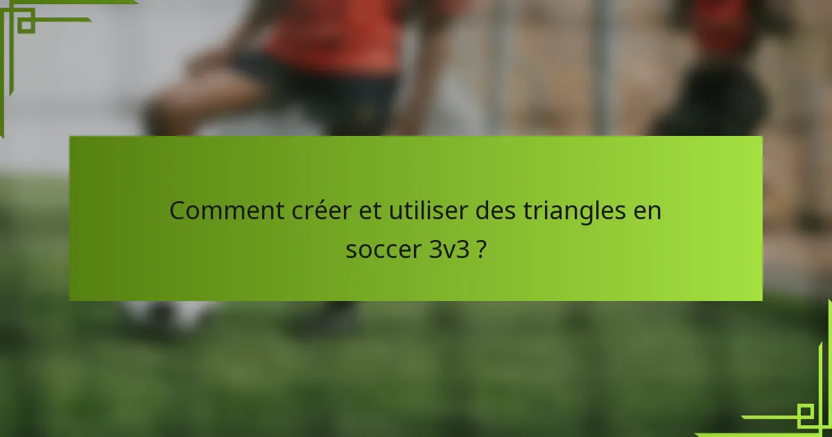 Comment créer et utiliser des triangles en soccer 3v3 ?