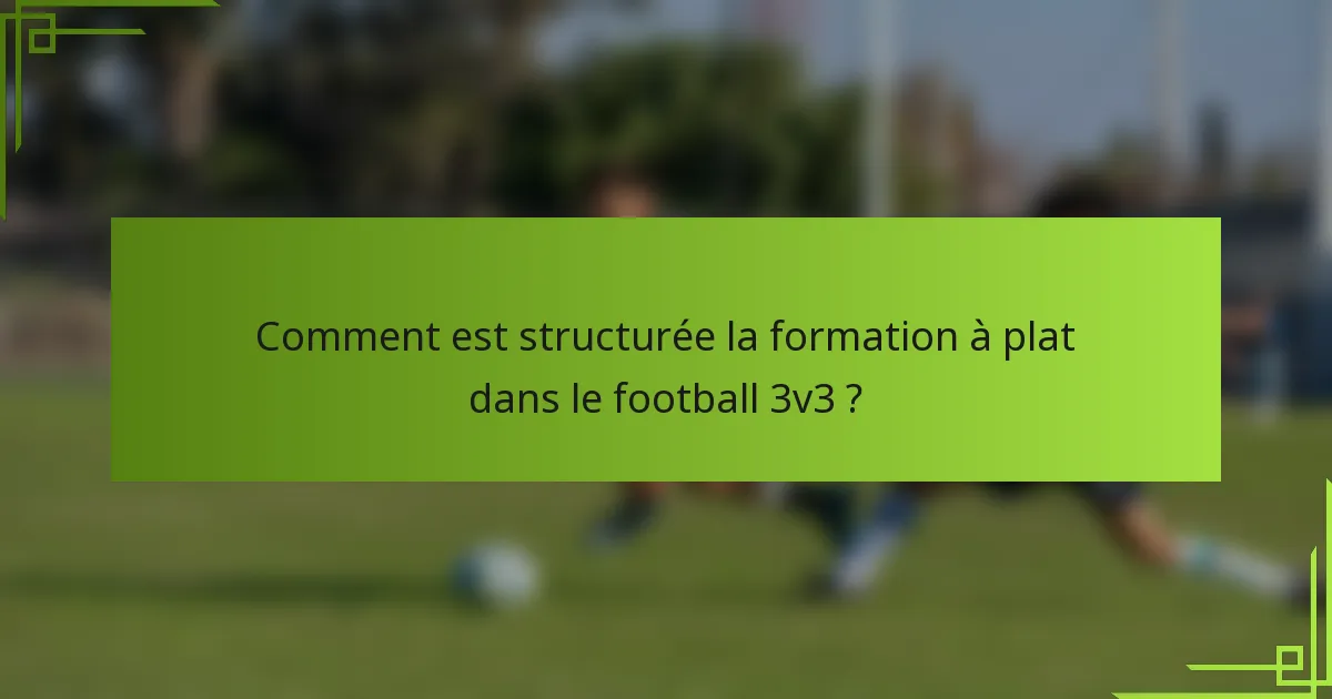 Comment est structurée la formation à plat dans le football 3v3 ?