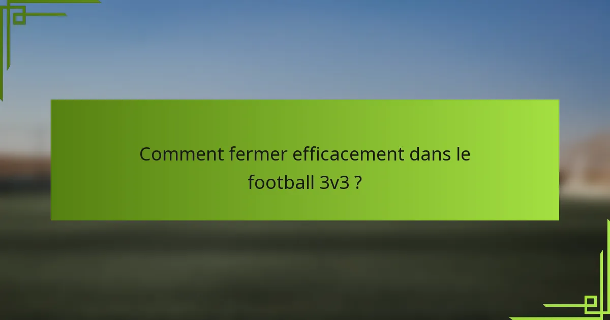 Comment fermer efficacement dans le football 3v3 ?