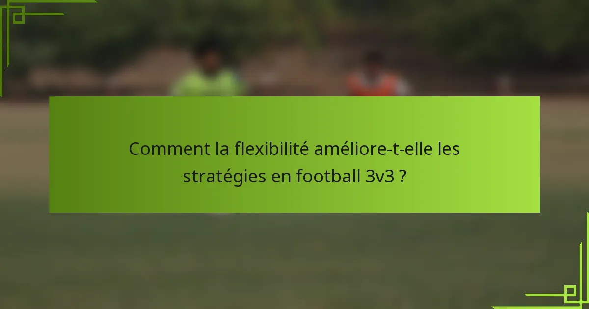 Comment la flexibilité améliore-t-elle les stratégies en football 3v3 ?