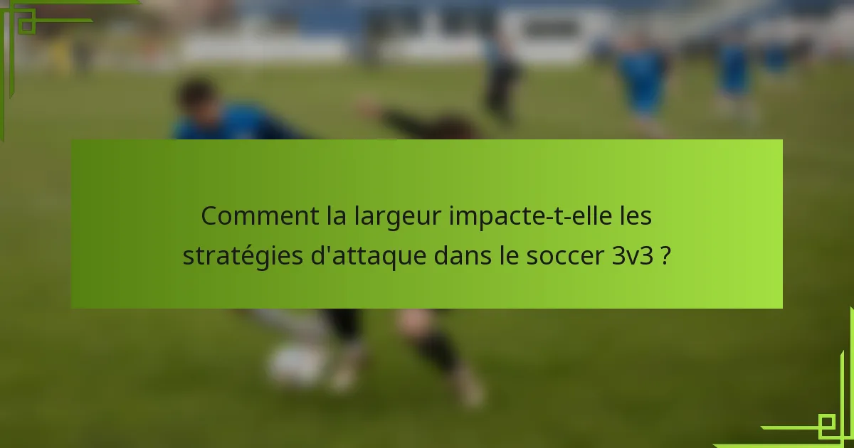 Comment la largeur impacte-t-elle les stratégies d'attaque dans le soccer 3v3 ?