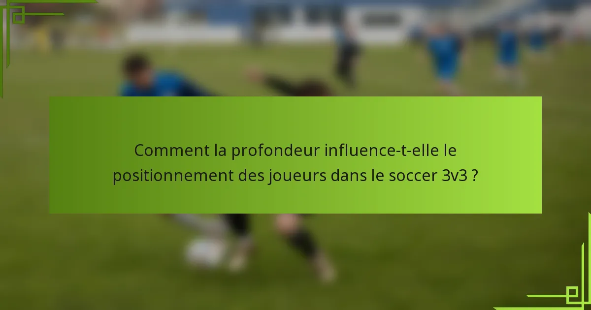 Comment la profondeur influence-t-elle le positionnement des joueurs dans le soccer 3v3 ?