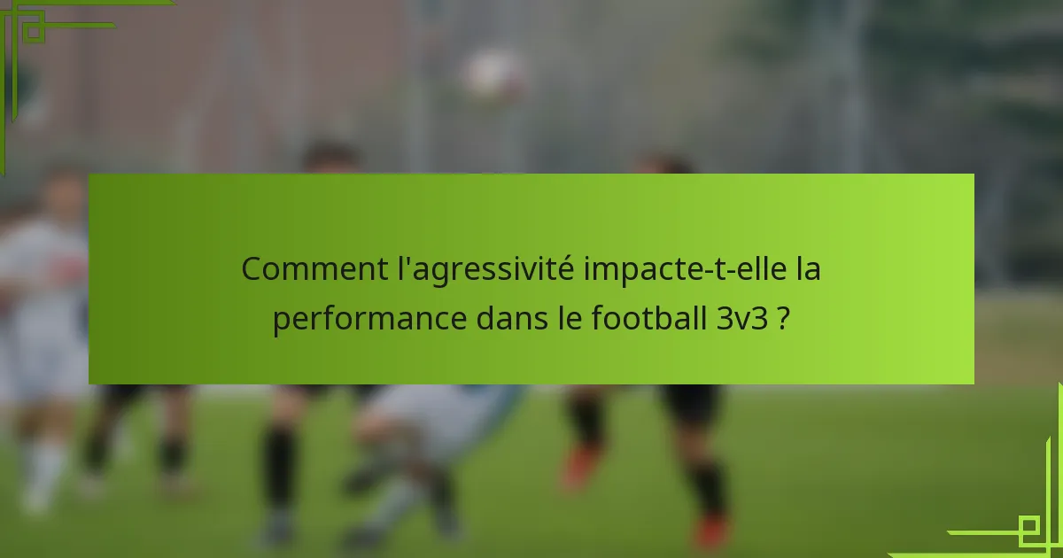 Comment l'agressivité impacte-t-elle la performance dans le football 3v3 ?