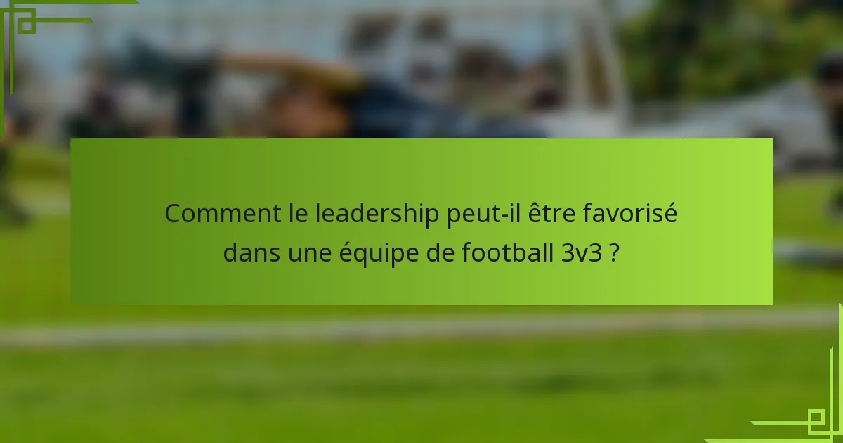Comment le leadership peut-il être favorisé dans une équipe de football 3v3 ?