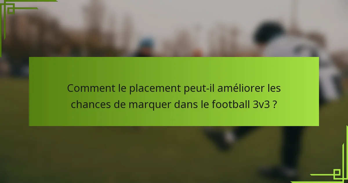 Comment le placement peut-il améliorer les chances de marquer dans le football 3v3 ?