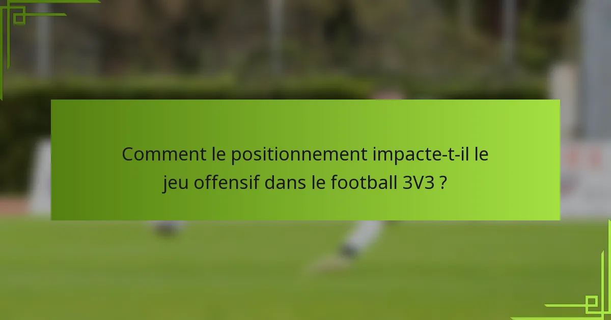 Comment le positionnement impacte-t-il le jeu offensif dans le football 3V3 ?