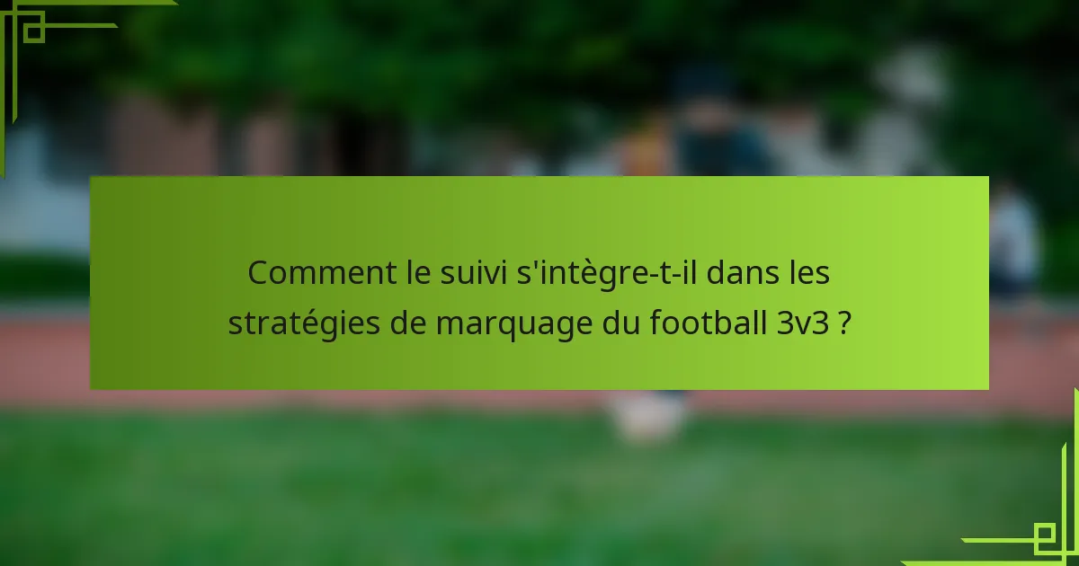 Comment le suivi s'intègre-t-il dans les stratégies de marquage du football 3v3 ?