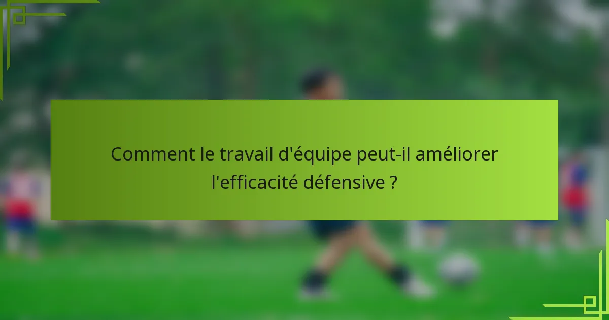 Comment le travail d'équipe peut-il améliorer l'efficacité défensive ?