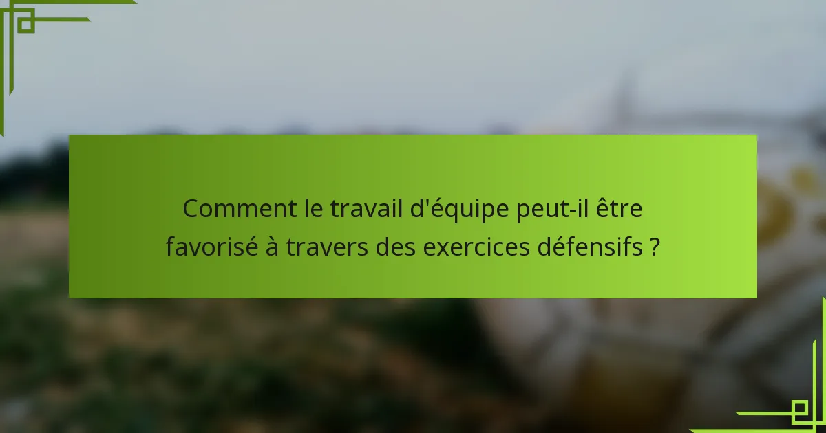 Comment le travail d'équipe peut-il être favorisé à travers des exercices défensifs ?