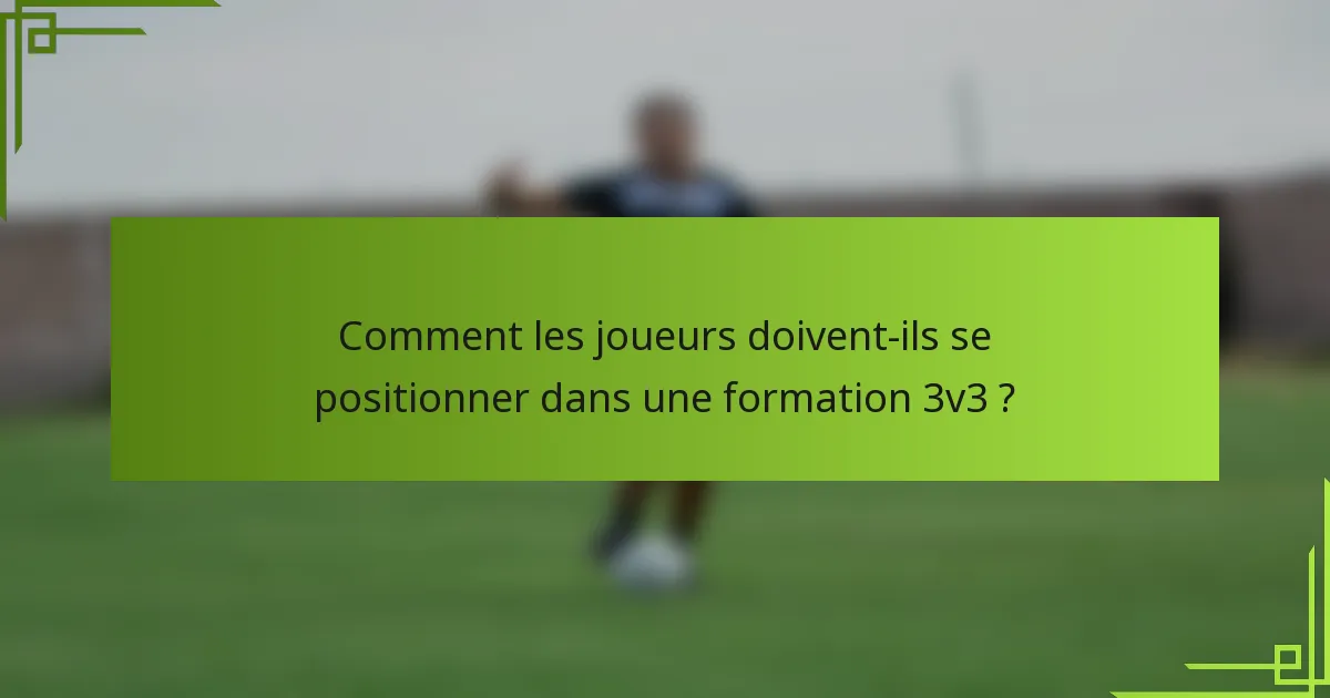 Comment les joueurs doivent-ils se positionner dans une formation 3v3 ?