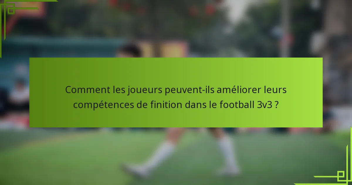 Comment les joueurs peuvent-ils améliorer leurs compétences de finition dans le football 3v3 ?