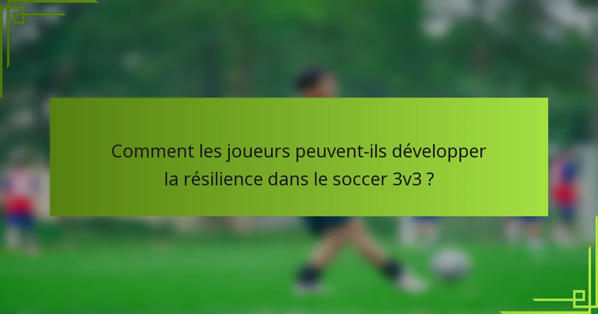 Comment les joueurs peuvent-ils développer la résilience dans le soccer 3v3 ?
