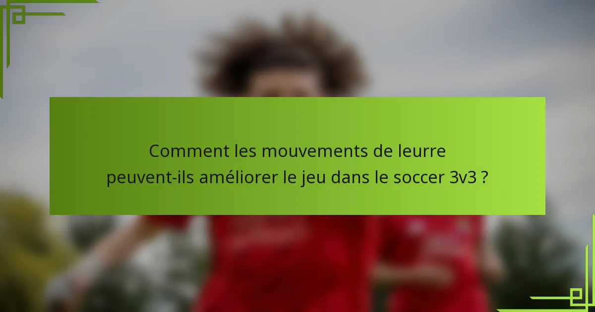 Comment les mouvements de leurre peuvent-ils améliorer le jeu dans le soccer 3v3 ?