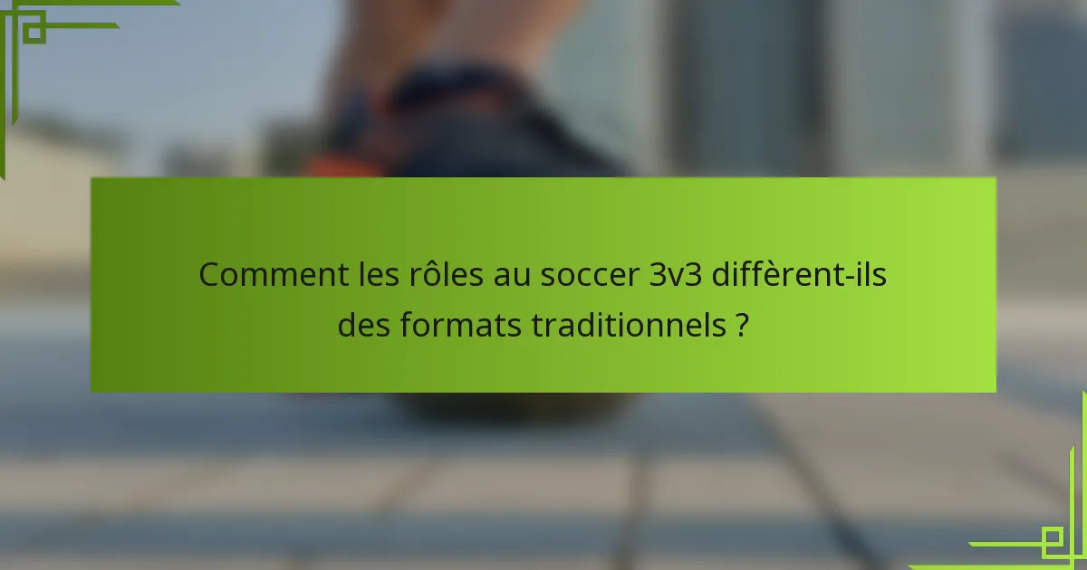 Comment les rôles au soccer 3v3 diffèrent-ils des formats traditionnels ?