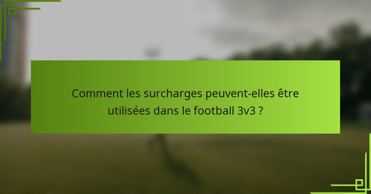 Comment les surcharges peuvent-elles être utilisées dans le football 3v3 ?
