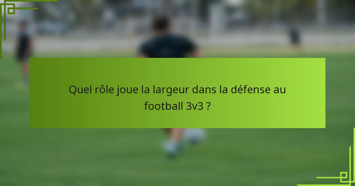 Quel rôle joue la largeur dans la défense au football 3v3 ?