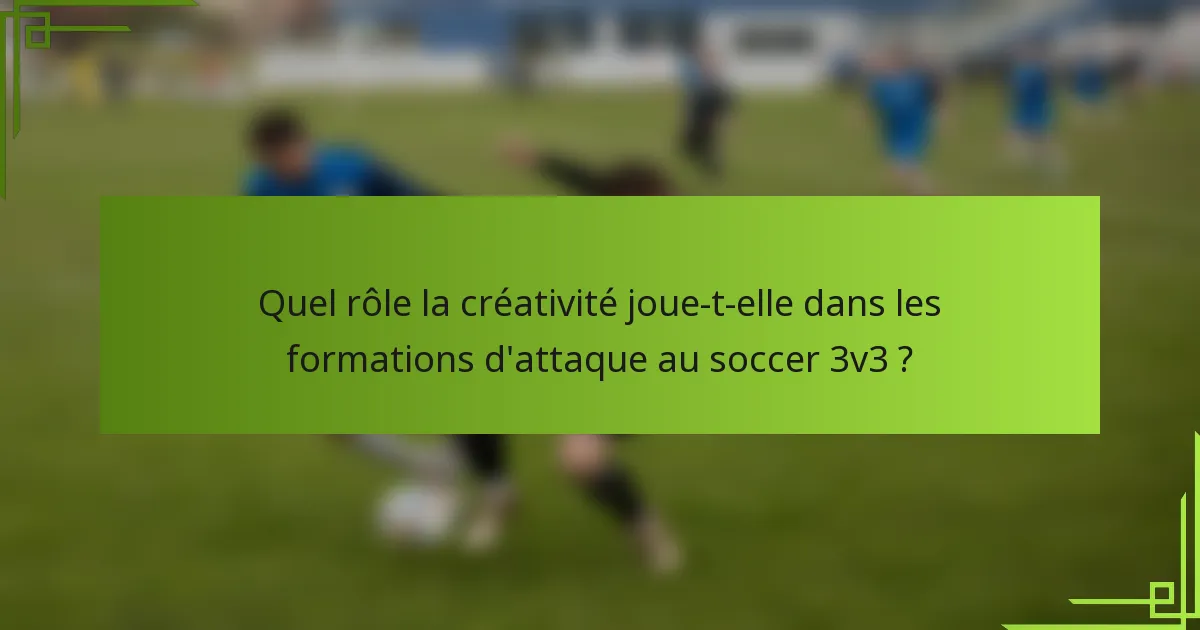 Quel rôle la créativité joue-t-elle dans les formations d'attaque au soccer 3v3 ?