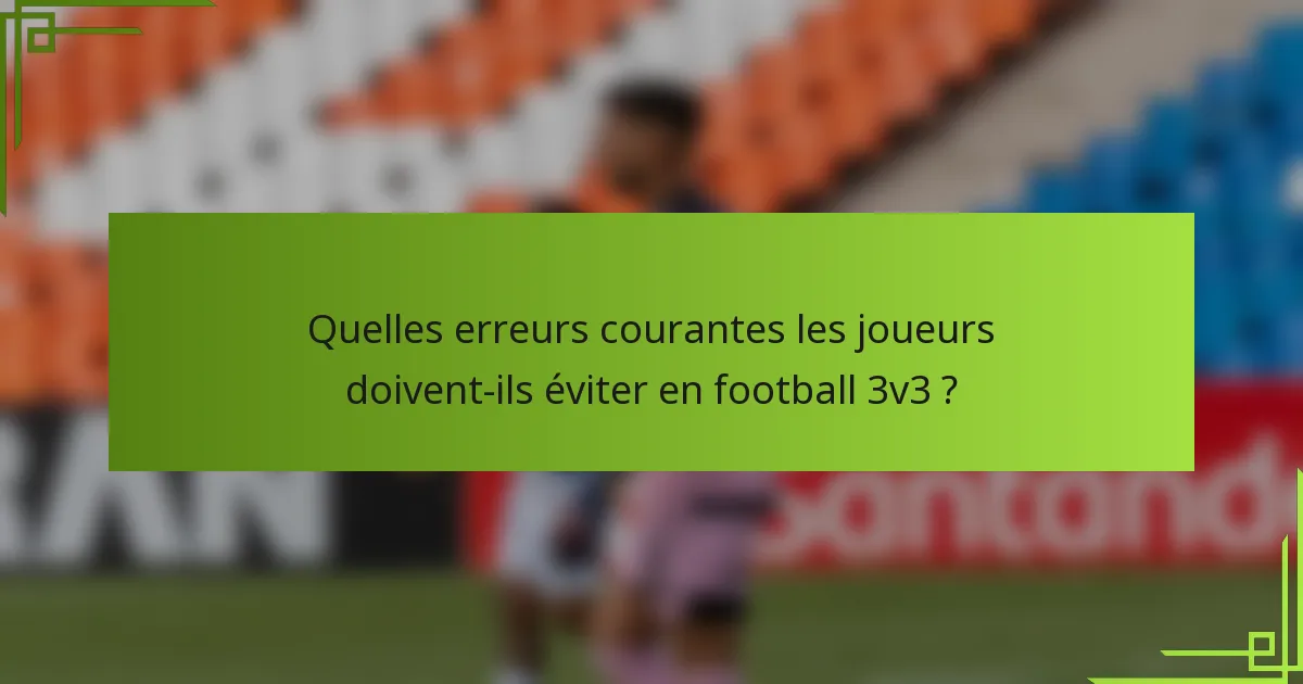 Quelles erreurs courantes les joueurs doivent-ils éviter en football 3v3 ?