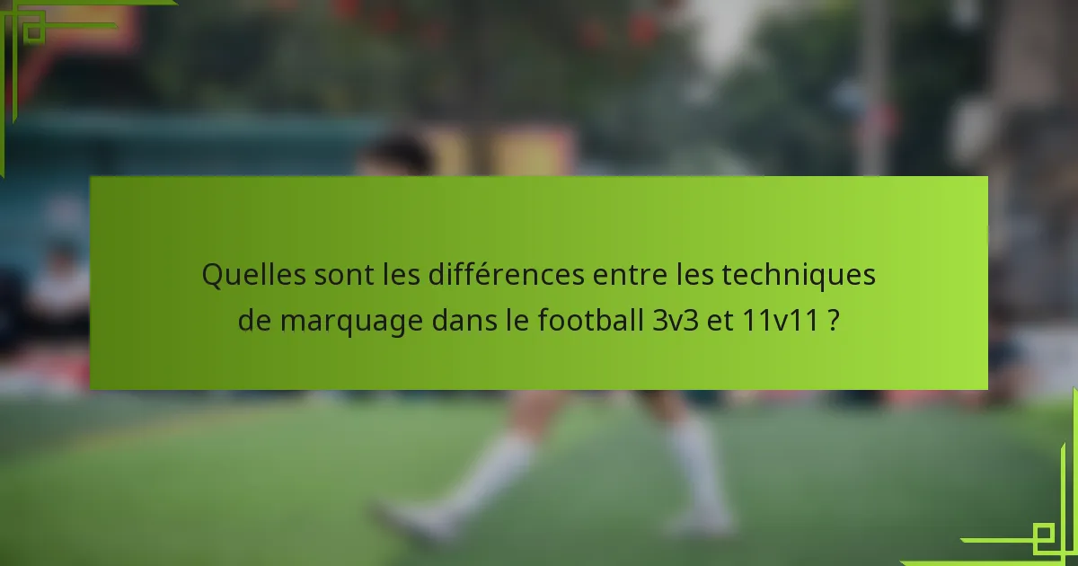 Quelles sont les différences entre les techniques de marquage dans le football 3v3 et 11v11 ?
