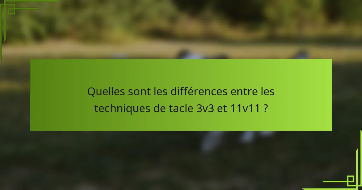 Quelles sont les différences entre les techniques de tacle 3v3 et 11v11 ?