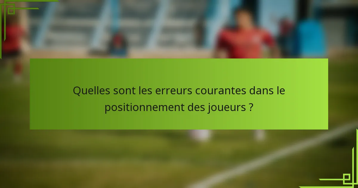 Quelles sont les erreurs courantes dans le positionnement des joueurs ?