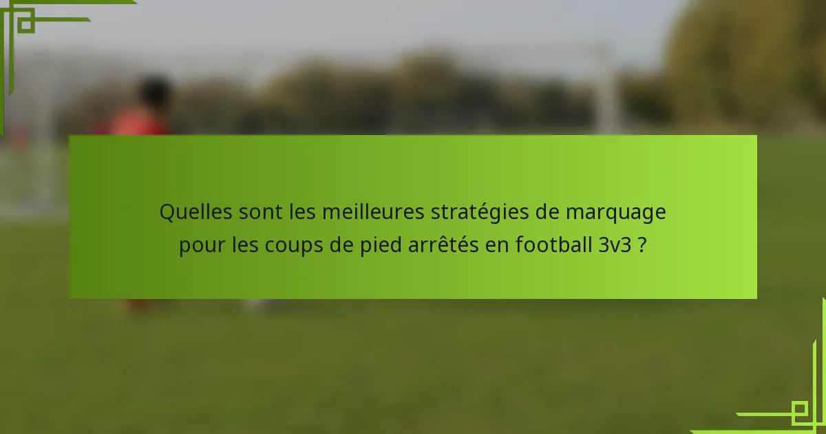 Quelles sont les meilleures stratégies de marquage pour les coups de pied arrêtés en football 3v3 ?