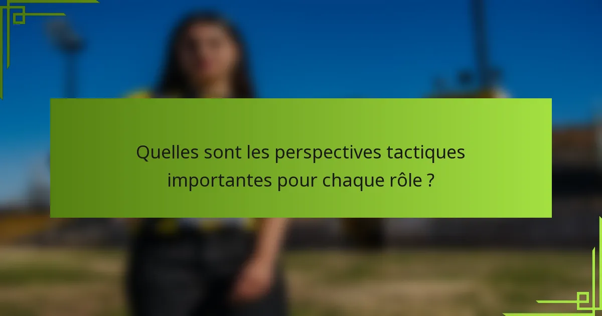 Quelles sont les perspectives tactiques importantes pour chaque rôle ?