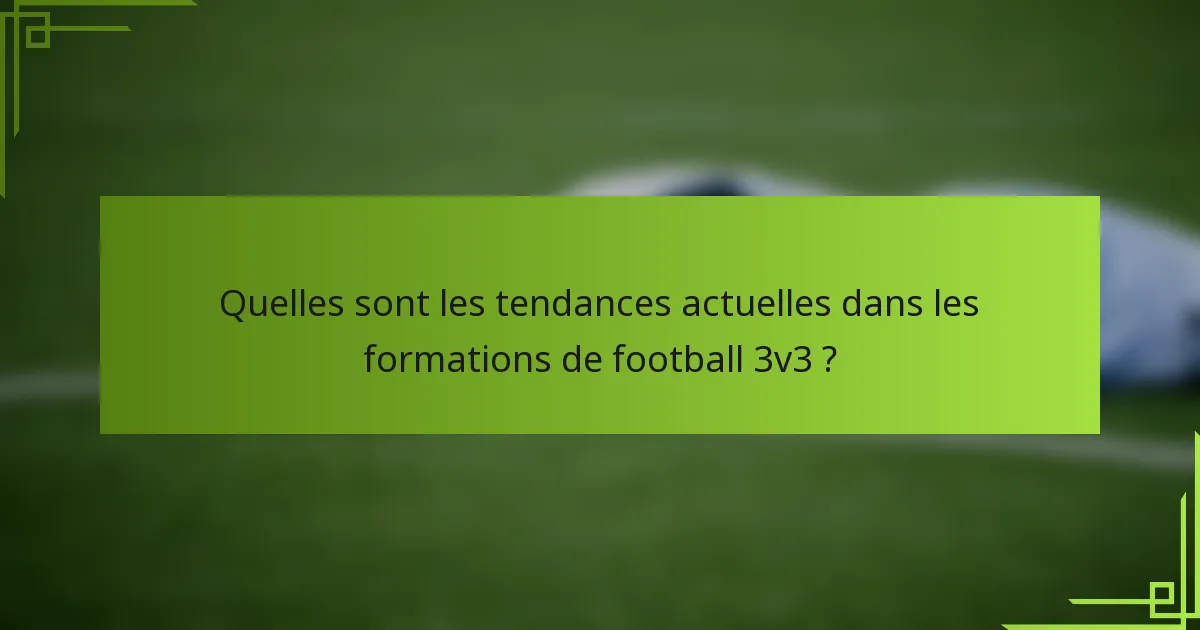 Quelles sont les tendances actuelles dans les formations de football 3v3 ?
