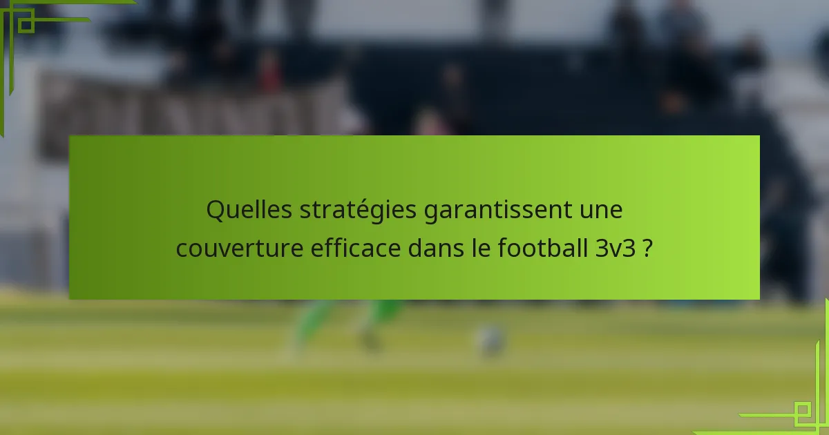 Quelles stratégies garantissent une couverture efficace dans le football 3v3 ?
