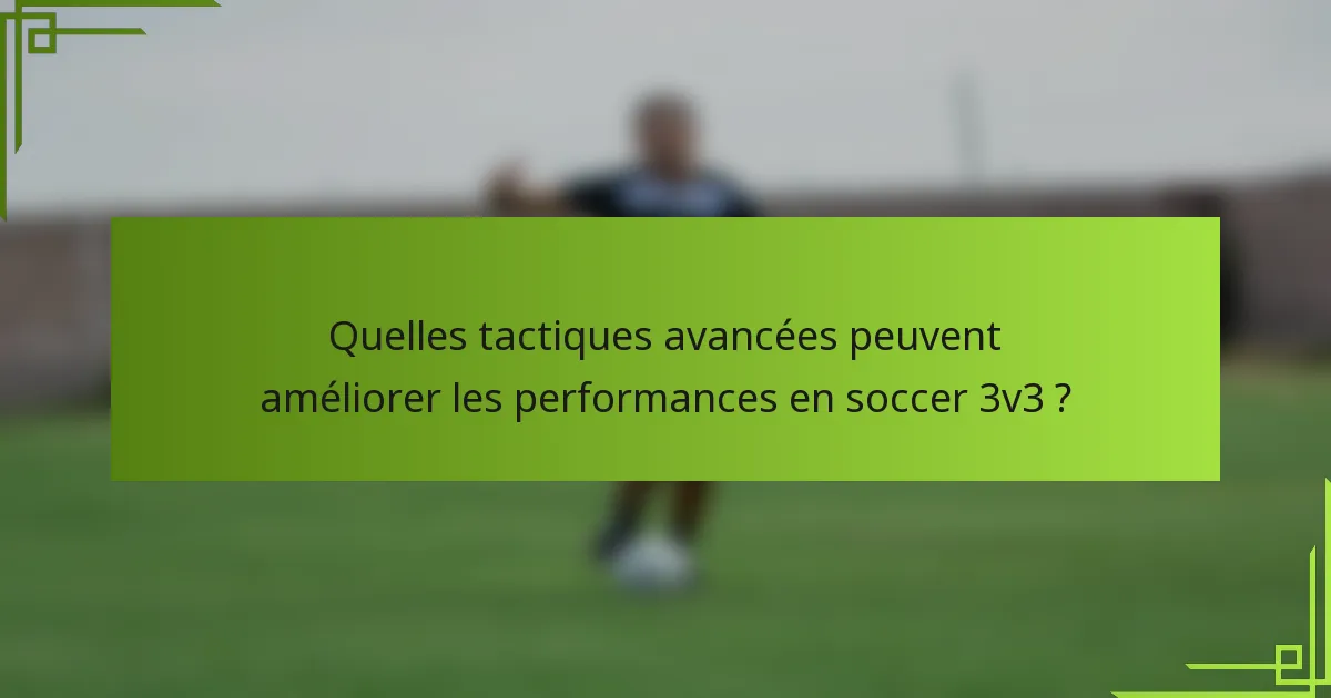 Quelles tactiques avancées peuvent améliorer les performances en soccer 3v3 ?
