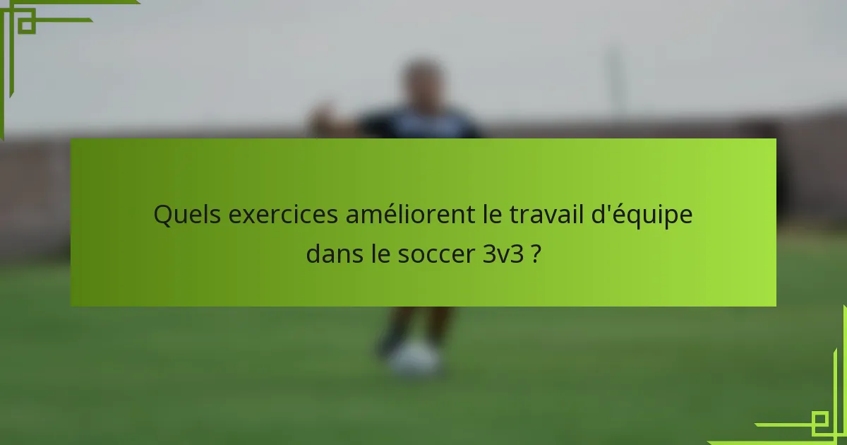Quels exercices améliorent le travail d'équipe dans le soccer 3v3 ?