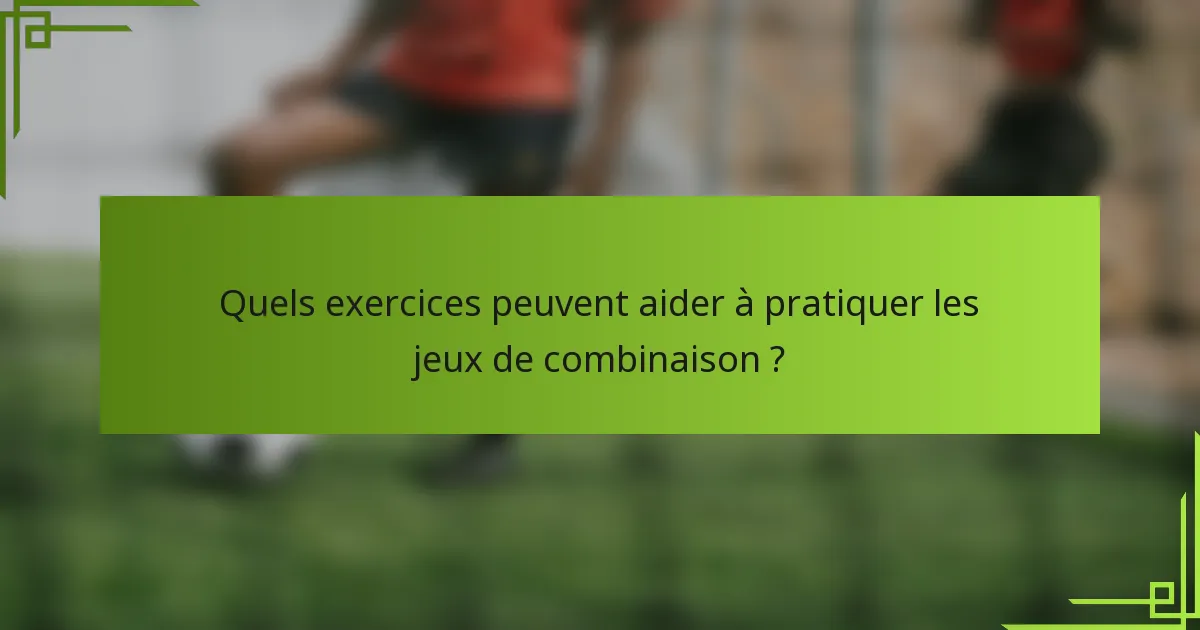 Quels exercices peuvent aider à pratiquer les jeux de combinaison ?