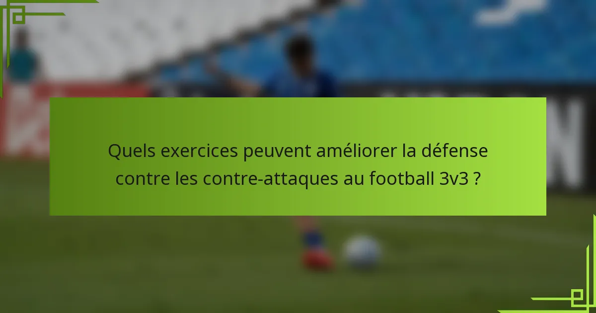 Quels exercices peuvent améliorer la défense contre les contre-attaques au football 3v3 ?