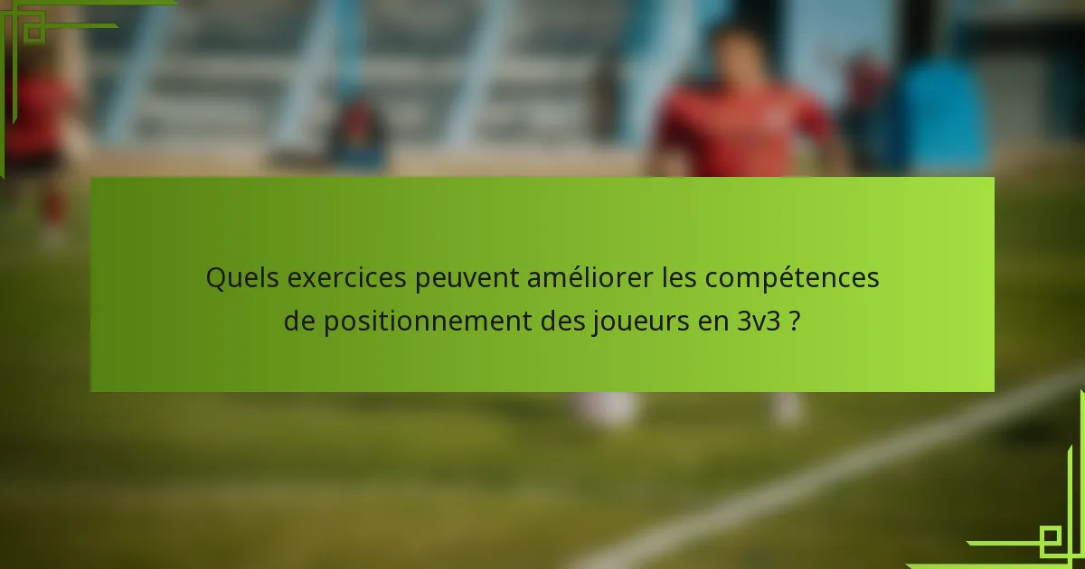 Quels exercices peuvent améliorer les compétences de positionnement des joueurs en 3v3 ?