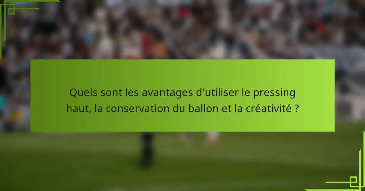 Quels sont les avantages d'utiliser le pressing haut, la conservation du ballon et la créativité ?