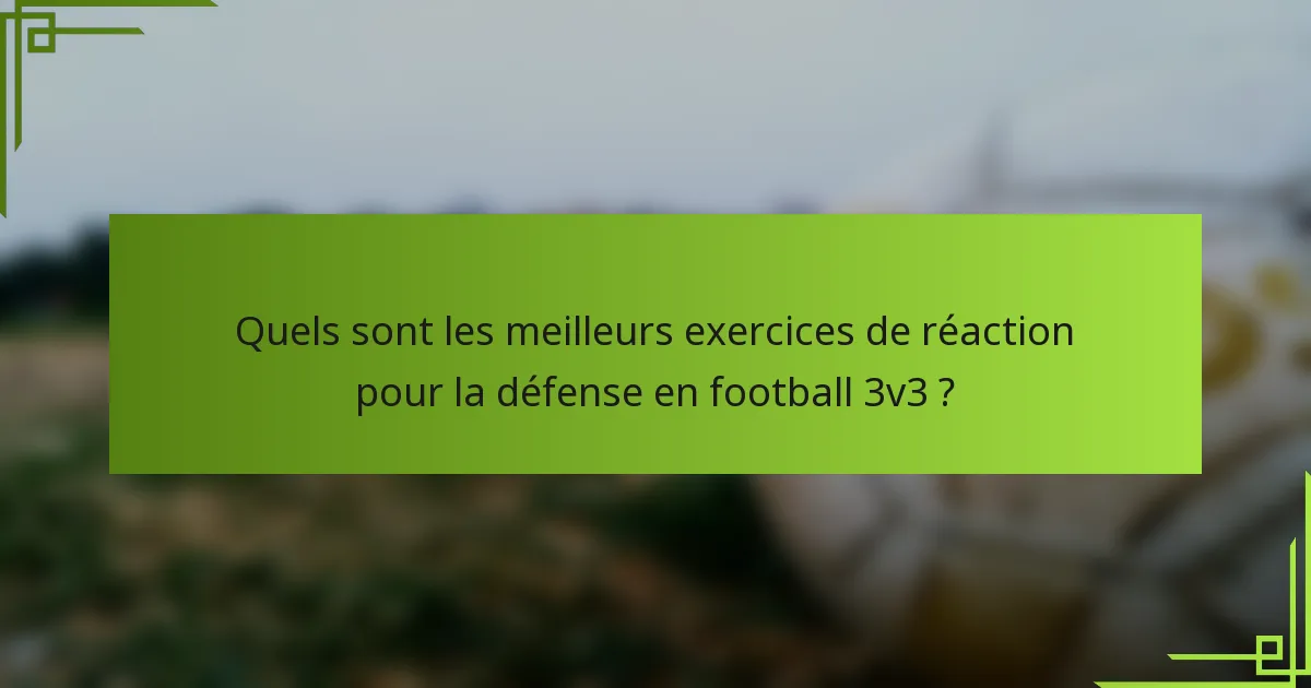 Quels sont les meilleurs exercices de réaction pour la défense en football 3v3 ?